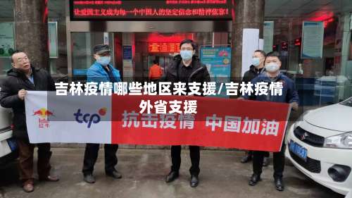 吉林疫情哪些地区来支援/吉林疫情外省支援-第2张图片