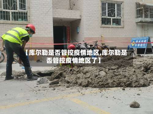 【库尔勒是否管控疫情地区,库尔勒是否管控疫情地区了】-第1张图片