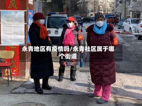 永青地区有疫情吗/永青社区属于哪个街道-第1张图片