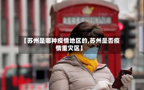 【苏州是哪种疫情地区的,苏州是否疫情重灾区】-第1张图片