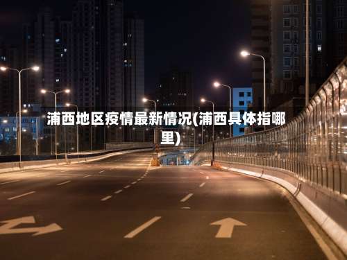 浦西地区疫情最新情况(浦西具体指哪里)-第2张图片