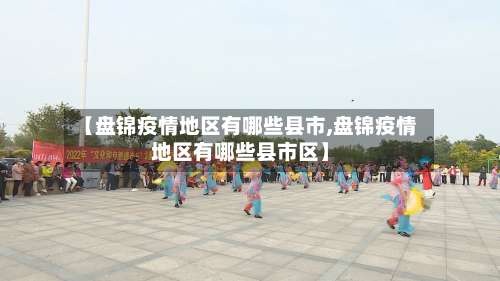 【盘锦疫情地区有哪些县市,盘锦疫情地区有哪些县市区】-第2张图片