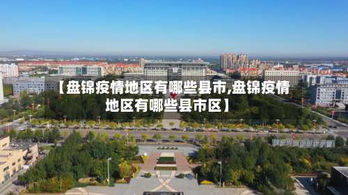 【盘锦疫情地区有哪些县市,盘锦疫情地区有哪些县市区】-第1张图片