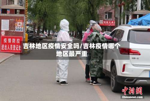 吉林地区疫情安全吗/吉林疫情哪个地区最严重-第1张图片