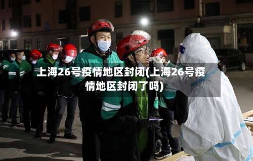 上海26号疫情地区封闭(上海26号疫情地区封闭了吗)-第1张图片