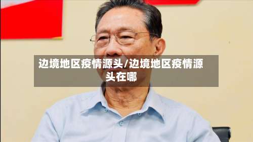 边境地区疫情源头/边境地区疫情源头在哪-第2张图片