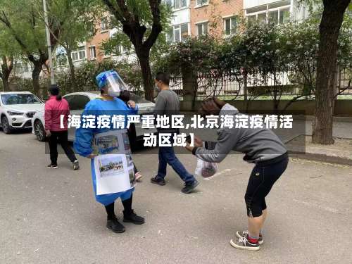 【海淀疫情严重地区,北京海淀疫情活动区域】-第2张图片