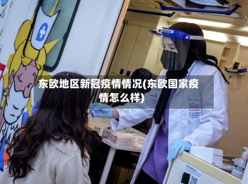 东欧地区新冠疫情情况(东欧国家疫情怎么样)-第1张图片