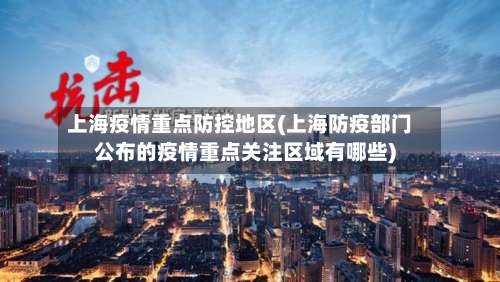 上海疫情重点防控地区(上海防疫部门公布的疫情重点关注区域有哪些)-第2张图片