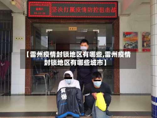 【雷州疫情封锁地区有哪些,雷州疫情封锁地区有哪些城市】-第1张图片