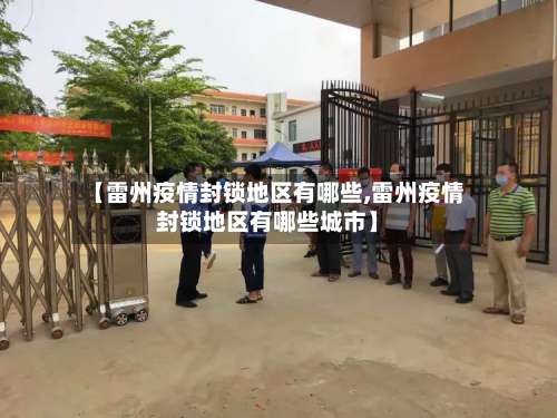 【雷州疫情封锁地区有哪些,雷州疫情封锁地区有哪些城市】-第3张图片