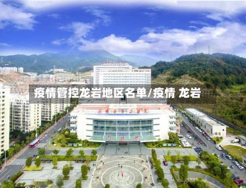 疫情管控龙岩地区名单/疫情 龙岩-第2张图片