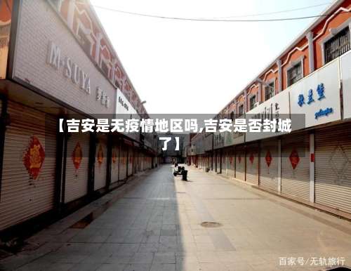 【吉安是无疫情地区吗,吉安是否封城了】-第2张图片