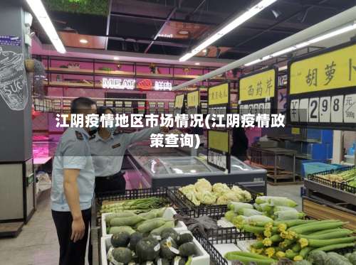 江阴疫情地区市场情况(江阴疫情政策查询)-第1张图片