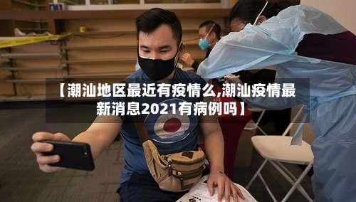 【潮汕地区最近有疫情么,潮汕疫情最新消息2021有病例吗】-第2张图片