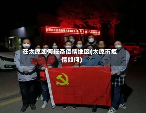 在太原如何报备疫情地区(太原市疫情如何)-第1张图片