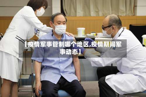 【疫情军事管制哪个地区,疫情期间军事动态】-第1张图片