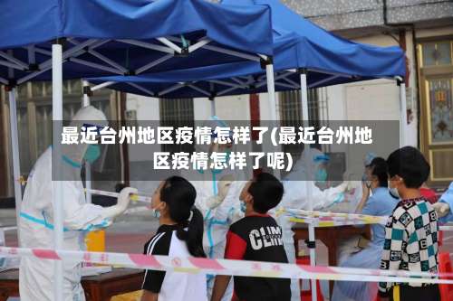 最近台州地区疫情怎样了(最近台州地区疫情怎样了呢)-第1张图片
