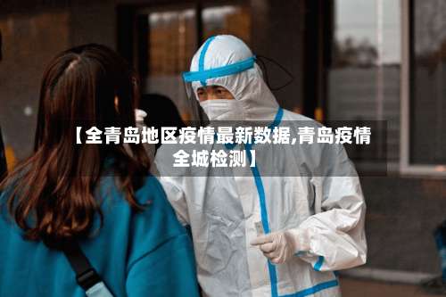 【全青岛地区疫情最新数据,青岛疫情全城检测】-第3张图片
