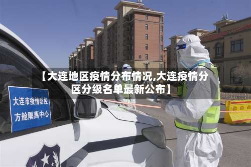 【大连地区疫情分布情况,大连疫情分区分级名单最新公布】-第1张图片