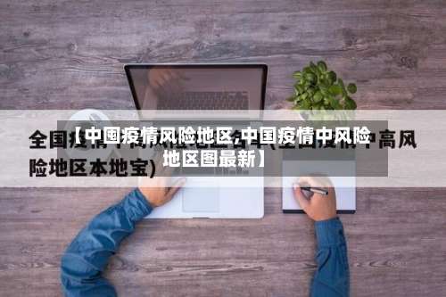 【中囤疫情风险地区,中国疫情中风险地区图最新】-第1张图片