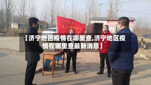 【济宁地区疫情在哪里查,济宁地区疫情在哪里查最新消息】-第1张图片