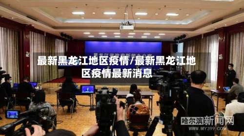 最新黑龙江地区疫情/最新黑龙江地区疫情最新消息-第1张图片