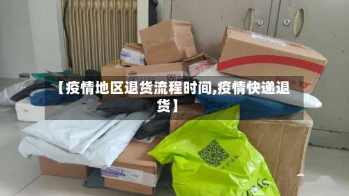 【疫情地区退货流程时间,疫情快递退货】-第1张图片