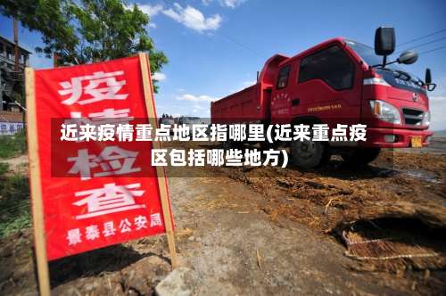 近来疫情重点地区指哪里(近来重点疫区包括哪些地方)-第2张图片