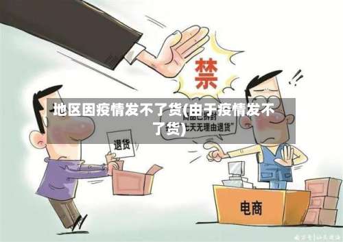 地区因疫情发不了货(由于疫情发不了货)-第1张图片