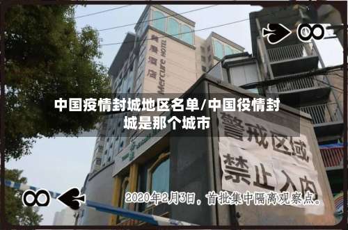 中国疫情封城地区名单/中国役情封城是那个城市-第1张图片