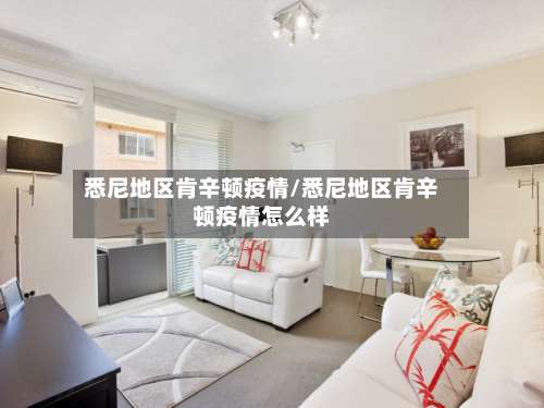 悉尼地区肯辛顿疫情/悉尼地区肯辛顿疫情怎么样-第1张图片