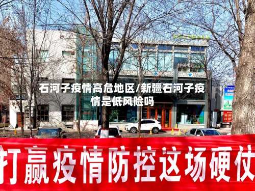 石河子疫情高危地区/新疆石河子疫情是低风险吗-第2张图片