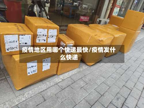 疫情地区用哪个快递最快/疫情发什么快递-第1张图片