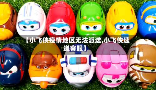 【小飞侠疫情地区无法派送,小飞侠速递客服】-第1张图片