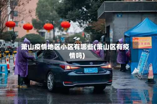 萧山疫情地区小区有哪些(萧山区有疫情吗)-第1张图片