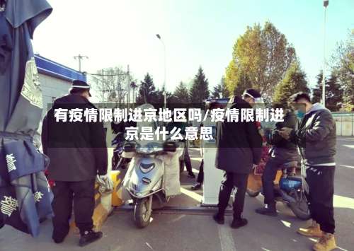 有疫情限制进京地区吗/疫情限制进京是什么意思-第2张图片