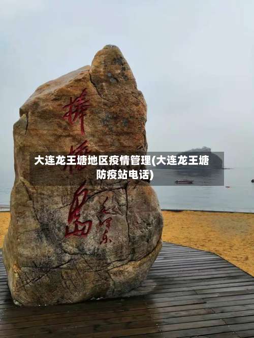 大连龙王塘地区疫情管理(大连龙王塘防疫站电话)-第2张图片