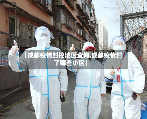 【成都疫情封控地区查询,成都疫情封了哪些小区】-第2张图片