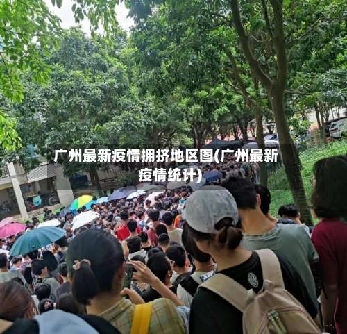 广州最新疫情拥挤地区图(广州最新疫情统计)-第1张图片