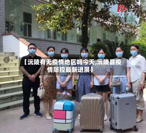 【沅陵有无疫情地区吗今天,沅陵县疫情防控最新进展】-第1张图片