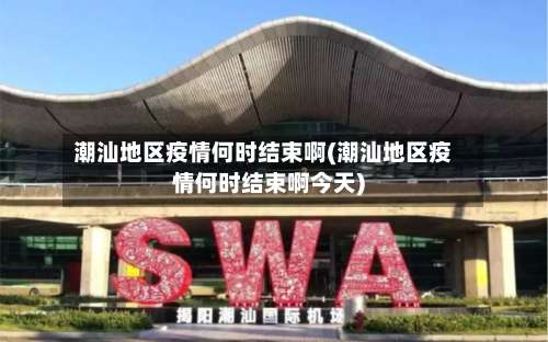 潮汕地区疫情何时结束啊(潮汕地区疫情何时结束啊今天)-第2张图片