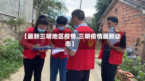 【最新三明地区疫情,三明疫情最新动态】-第1张图片