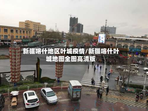 新疆喀什地区叶城疫情/新疆喀什叶城地图全图高清版-第3张图片