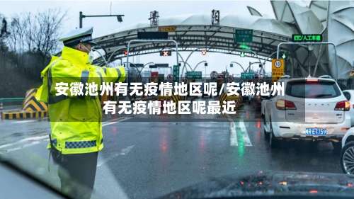 安徽池州有无疫情地区呢/安徽池州有无疫情地区呢最近-第1张图片