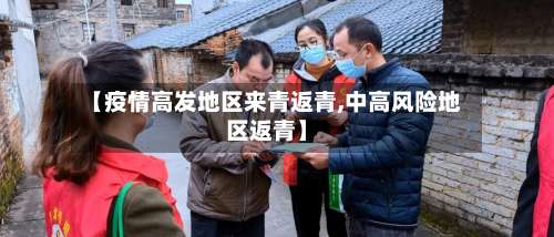 【疫情高发地区来青返青,中高风险地区返青】-第2张图片