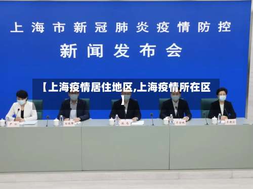 【上海疫情居住地区,上海疫情所在区】-第1张图片