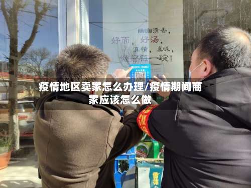 疫情地区卖家怎么办理/疫情期间商家应该怎么做-第1张图片