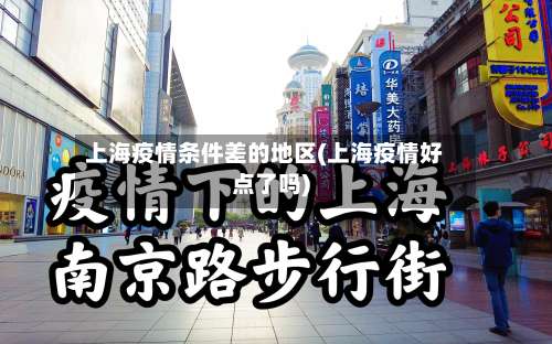 上海疫情条件差的地区(上海疫情好点了吗)-第1张图片