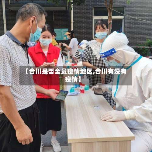 【合川是否全员疫情地区,合川有没有疫情】-第1张图片